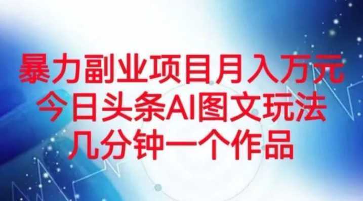 暴力副业项目月入万元,今日头条AI图文玩法,几分钟一个作品