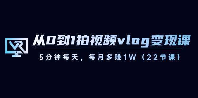 从0到1拍视频vlog-变现课，5分钟每天，每月多赚1W