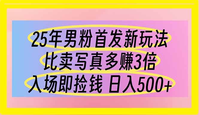 25年男粉首发新玩法 比卖写真赚的更多 入场即捡钱 日入500
