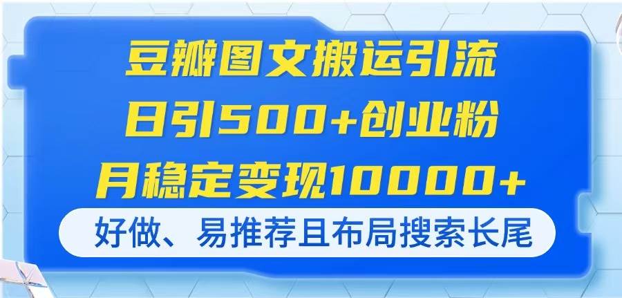 豆瓣图文搬运引流，日引500+创业粉，月稳定变现10000+，好做、易推荐且…