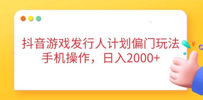 抖音游戏发行人计划偏门玩法，手机操作，日入2000+