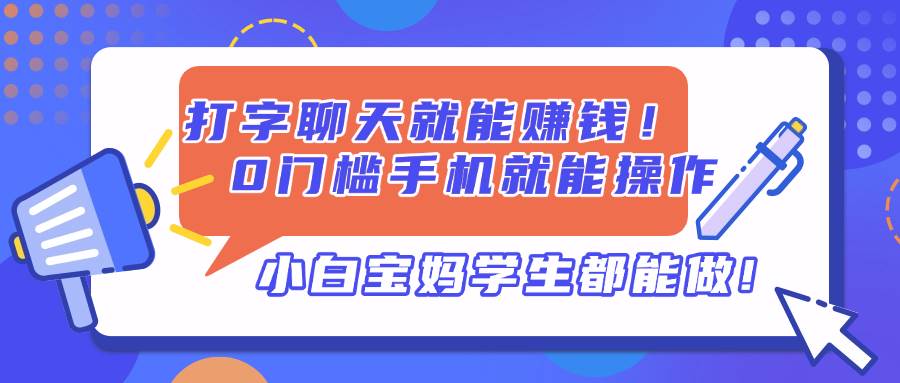 打字聊天就能赚钱！0门槛手机就能操作，小白宝妈学生都能做!