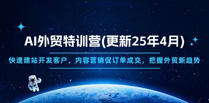 AI外贸特训营(更新25年4月)，快速建站开发客户，内容营销促订单成交，…
