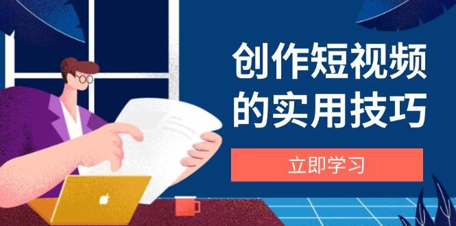 创作短视频的实用技巧，剪辑、设备、构图、文案一站式学习攻略