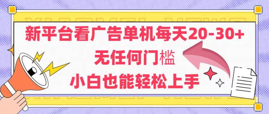 新平台看广告单机每天20-30，无任何门槛，安卓手机即可，小白也能轻松上手