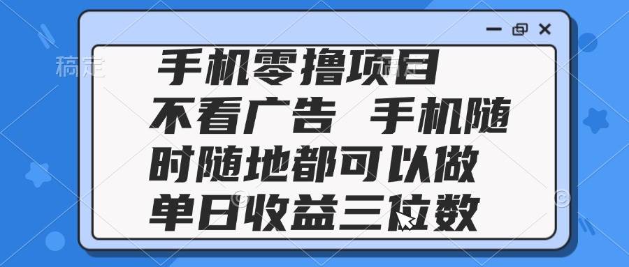 2025手机零撸项目 不看广告 手机随时可做 单日收益三位数