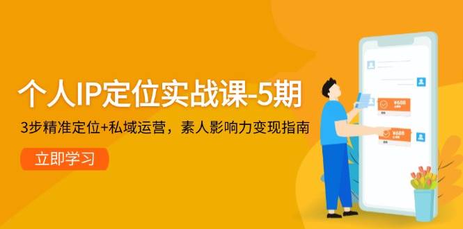 个人IP定位实战课-5期，3步精准定位+私域运营，素人影响力变现指南