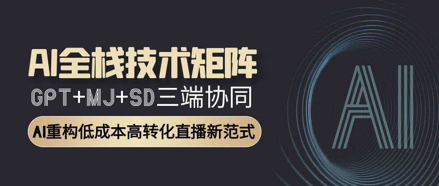 AI全栈技术矩阵：GPT+MJ+SD三端协同，AI重构低成本高转化直播新范式