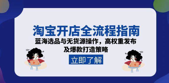 淘宝开店全流程指南，蓝海选品与无货源操作，高权重发布及爆款打造策略