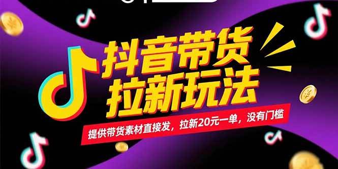 抖音带货拉新玩法，提供带货素材直接发，拉新20元一单，没有门槛