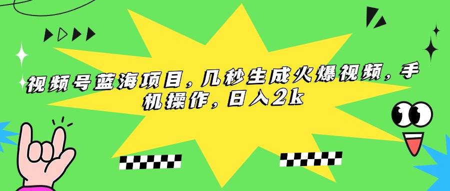 视频号蓝海项目，几秒生成火爆视频，手机操作，日入2k
