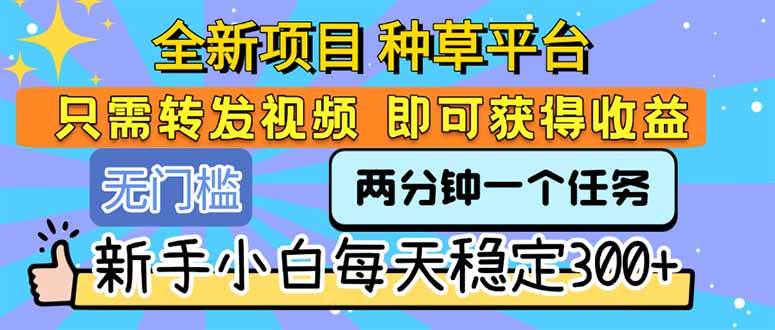 全新项目 种草平台 只需要转发任务视频 即可获得收益 新手小白每天300+