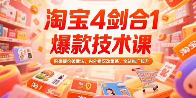 淘宝4剑合1爆款技术课，阶梯提价破量法，内外销双改策略，全站推广拉升