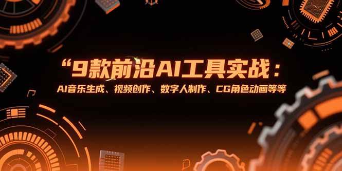 9款前沿AI工具实战课：AI音乐生成、视频创作、数字人制作、CG角色动画等等