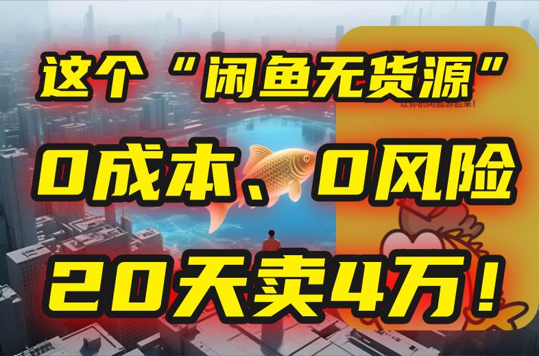 别再瞎忙了！这个“闲鱼无货源”玩法，0成本、0风险，我20天卖4万！