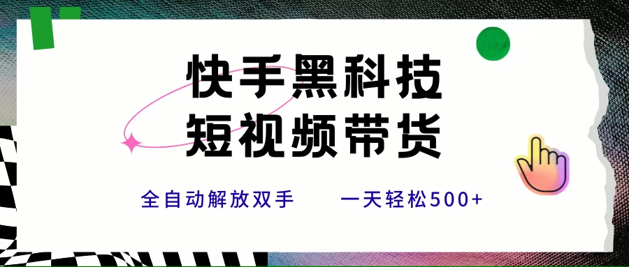 快手黑科技短视频带货，条条原创无脑搬运，新手小白轻松一天500+