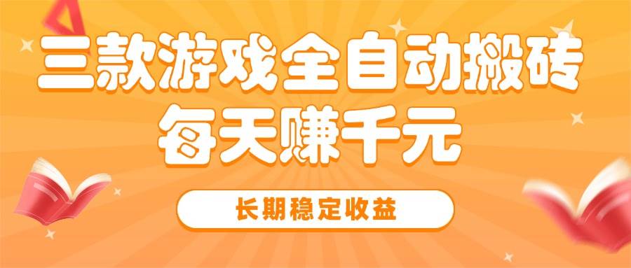 三款热门游戏全自动搬砖，每天赚千元，长期稳定收益