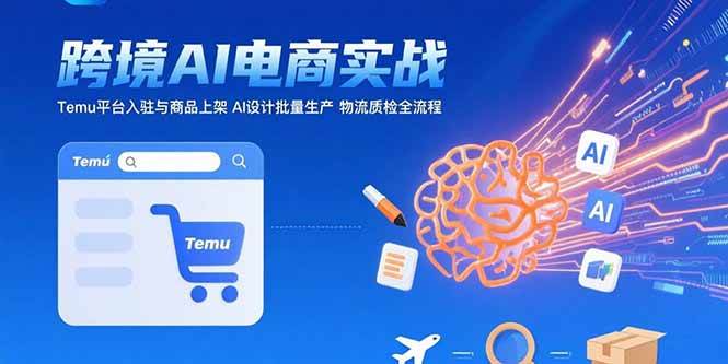 AI+跨境电商实战：Temu平台入驻与商品上架 AI设计批量生产 物流质检全流程