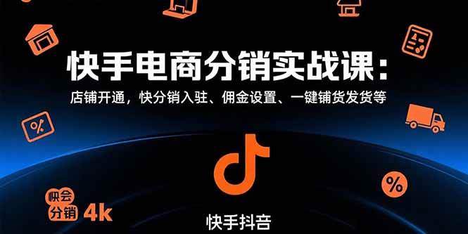 快手电商分销实战课：店铺开通，快分销入驻、佣金设置、一键铺货发货等