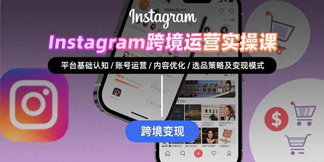 Instagram跨境运营实战：平台认知/账号运营/内容优化/选品策略及变现模式