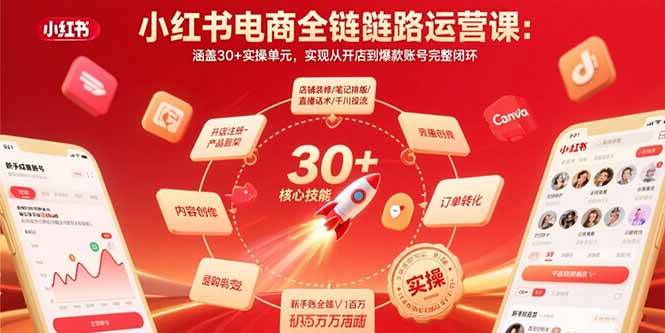 小红书电商全链路运营课：涵盖30+实操单元，实现从开店到爆款账号完整闭环