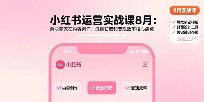 小红书运营实战课8月：解决商家在内容创作、流量获取和变现效率核心痛点