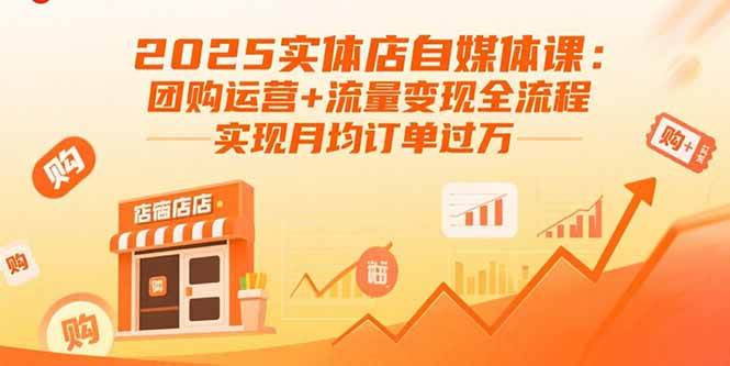 2025实体店自媒体课：团购运营+流量变现全流程，实现月均订单过万