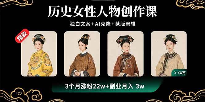 历史女性人物创作课：独白文案+AI克隆+蒙版剪辑，3个月涨粉22w+副业月入3w