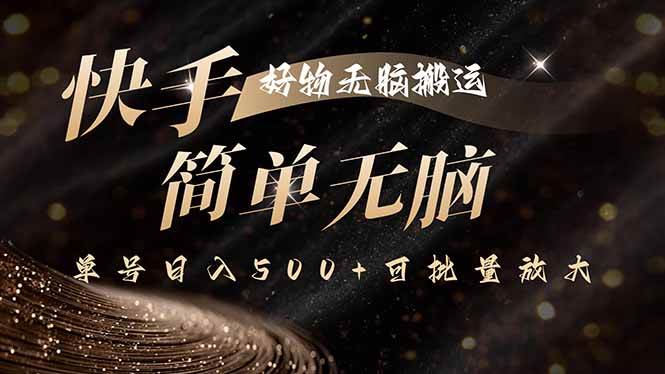 快手好物无脑搬运，最新技术一键100%原创，单号日入500+可批量放大