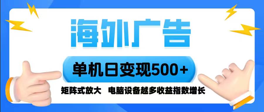 海外广告 单机单日变现500+ 脚本全自动操作，设备越多，收益翻倍，小白…