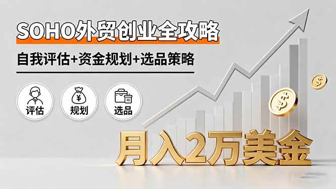 SOHO外贸创业全攻略，自我评估+资金规划+选品策略，月入2万美金