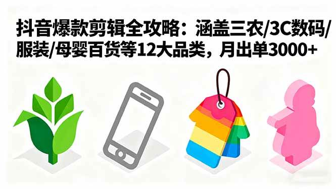 爆款剪辑全攻略：涵盖三农/3C数码/服装/母婴百货等12大品类，月出单3000+