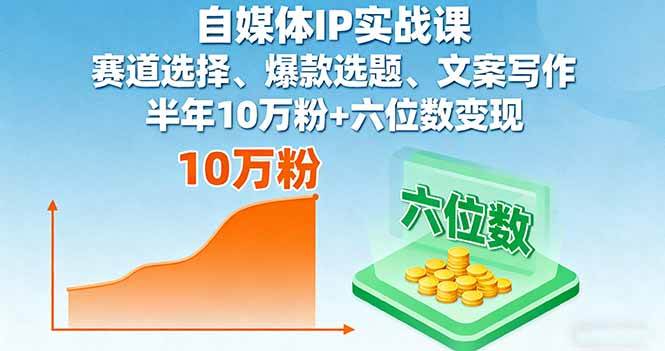 自媒体IP实战课，赛道选择、爆款选题、文案写作，半年10万粉+六位数变现