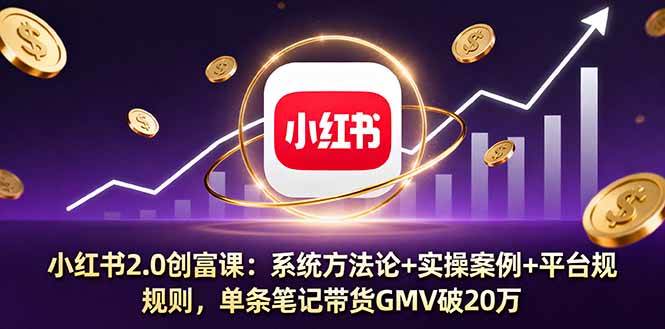 小红书2.0创富课：系统方法论+实操案例+平台规则，单条笔记带货GMV破20万