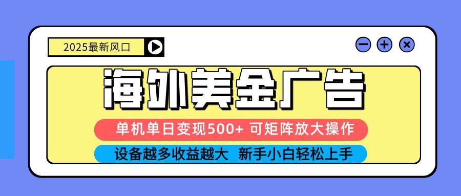 2025吃肉海外美金广告，单机单日变现500+，矩阵可无限放大，设备越多…