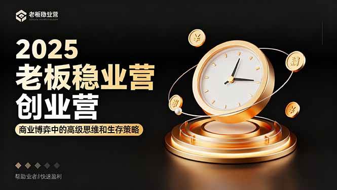 2025老板稳赚创业营：商业博弈中高级思维和生存策略，帮助创业者快速盈利
