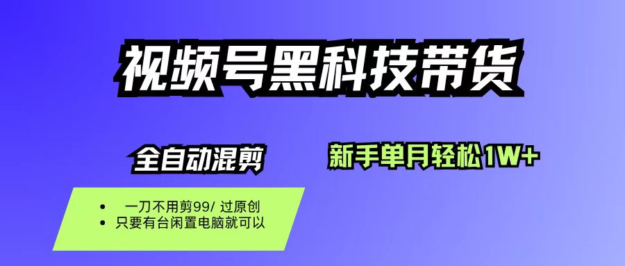 视频号黑科技短视频带货，新手也能单月到手1W+，一刀不用剪，零投资