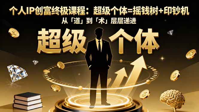 个人IP创富终极课程：超级个体=摇钱树+印钞机，从「道」到「术」层层递进