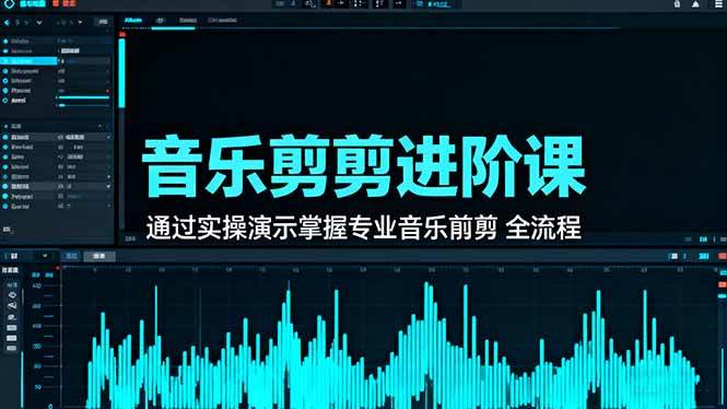 音乐剪辑进阶课：通过实操演示掌握专业的音乐剪辑全流程技能