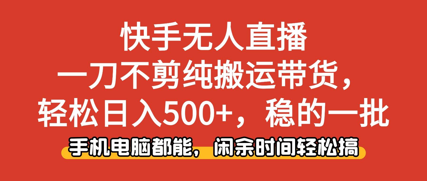 快手无人直播，一刀不剪纯搬运带货轻松日入500+，稳的一批，手机电脑都…