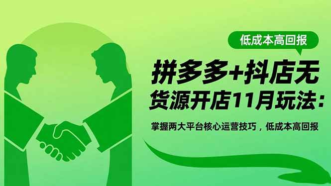 拼多多+抖店无货源开店11月玩法：掌握两大平台核心运营技巧，低成本高回报