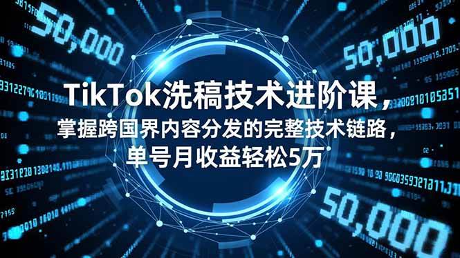 TikTok洗稿技术进阶课，掌握跨国界内容分发的完整技术链路，单号月收益轻松5万