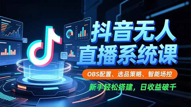 抖音无人直播系统课，OBS配置、选品策略、智能场控，新手轻松搭建，日收益破千