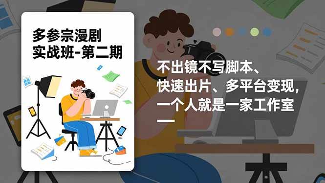 多参宗漫剧实操班-第二期，不出镜不写脚本、快速出片、多平台变现，一个人就是一家工作室