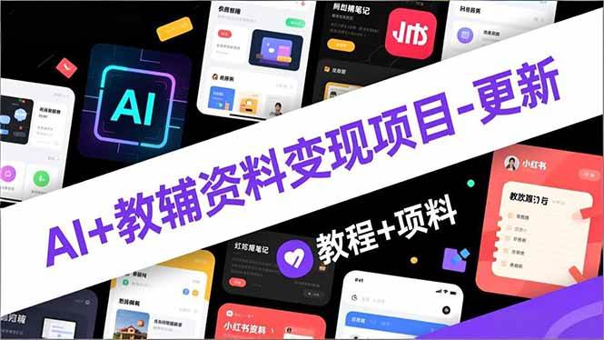 AI+教辅资料变现项目-更新；AI生成+原创混剪+小红书爆款运营，新手月入2万+教程+资料