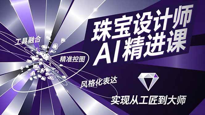 珠宝设计师AI精进课，工具融合、精准控图、风格化表达，实现从工匠到大师