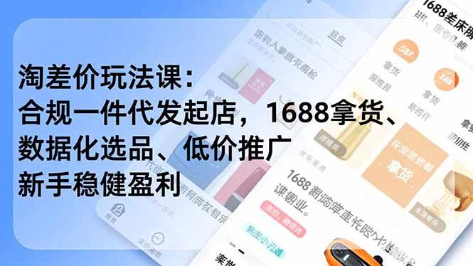 淘差价玩法课：合规一件代发起店，1688拿货、数据化选品、低价推广，新手稳健盈利(更新4月)