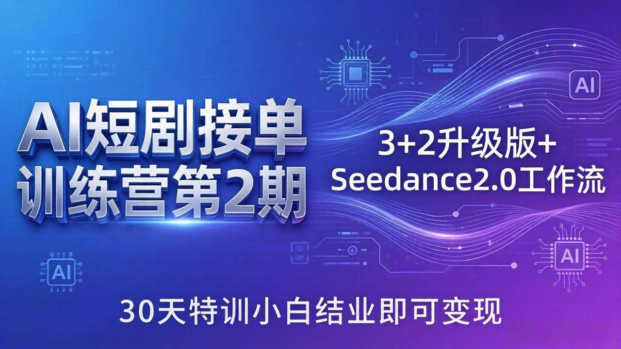 AI短剧接单训练营第2期：3+2升级版+Seedance2.0工作流，30天特训小白结业即可变现