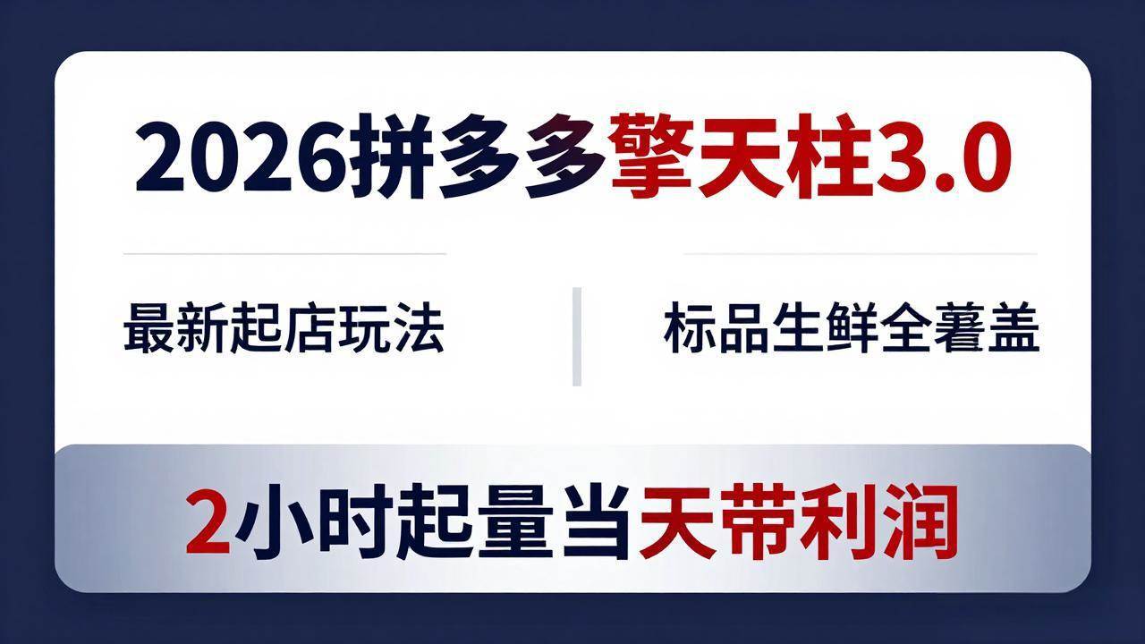 2026拼多多擎天柱 3.0-更新4月20：最新起店玩法，标品生鲜全覆盖，2小时起量当天带利润