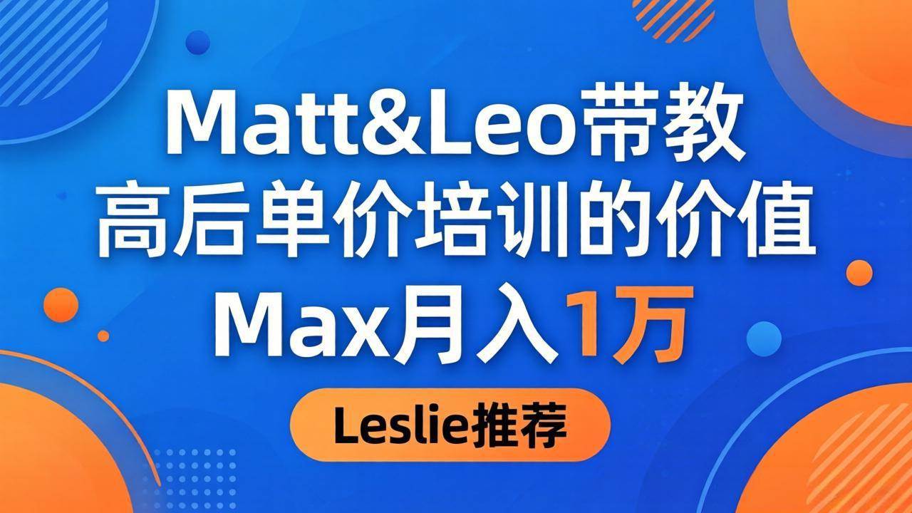 为啥都夸这高客单价培训？Matt&Leo 带教，Max 月入 1 万、Leslie 说最值！